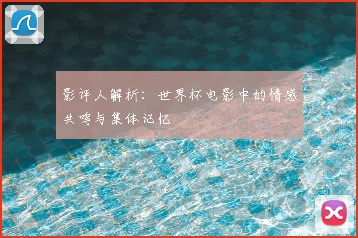 影评人解析：世界杯电影中的情感共鸣与集体记忆