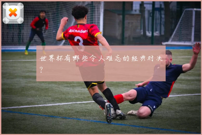 世界杯有哪些令人难忘的经典对决？