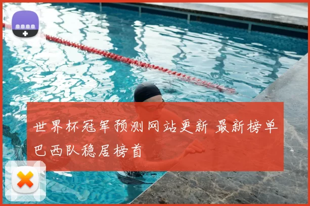 世界杯冠军预测网站更新 最新榜单巴西队稳居榜首
