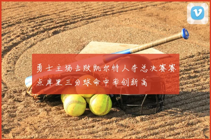 勇士主场击败凯尔特人夺总决赛赛点库里三分球命中率创新高