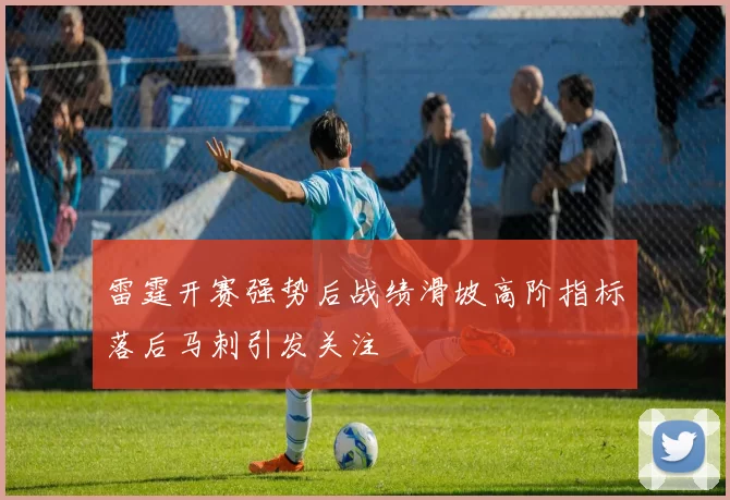 雷霆开赛强势后战绩滑坡高阶指标落后马刺引发关注