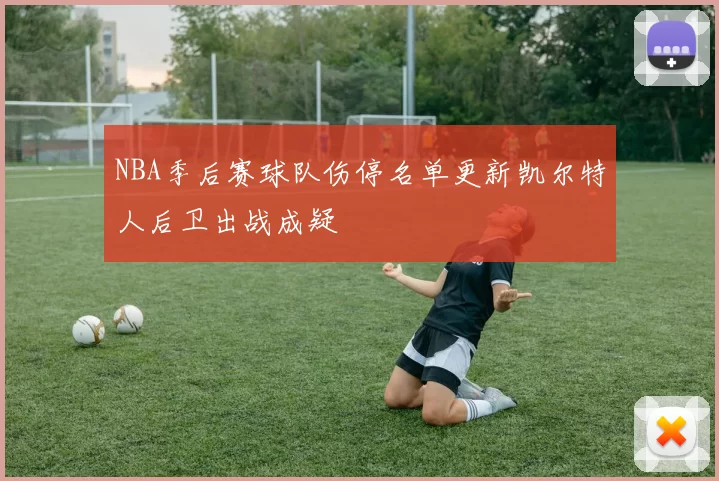 NBA季后赛球队伤停名单更新凯尔特人后卫出战成疑
