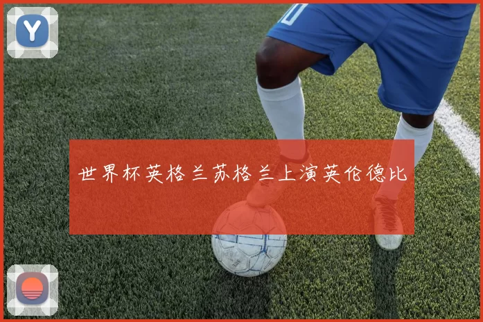 世界杯英格兰苏格兰上演英伦德比