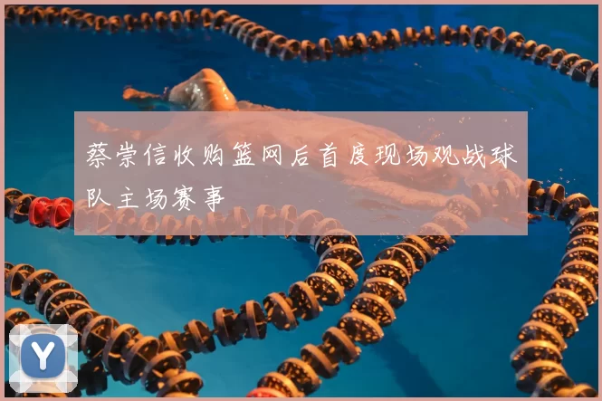 蔡崇信收购篮网后首度现场观战球队主场赛事
