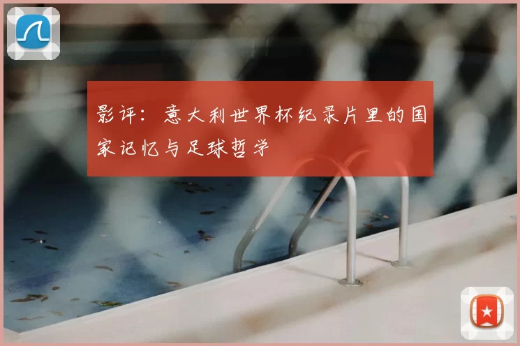 影评:意大利世界杯纪录片里的国家记忆与足球哲学