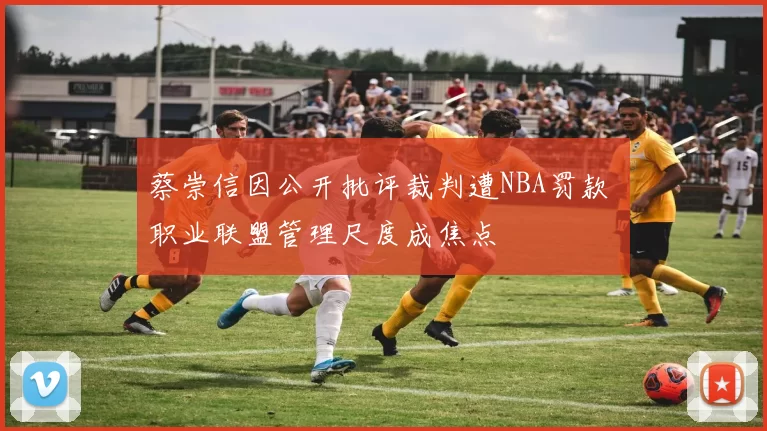 蔡崇信因公开批评裁判遭NBA罚款 职业联盟管理尺度成焦点