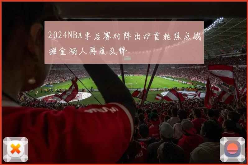 2024NBA季后赛对阵出炉首轮焦点战掘金湖人再度交锋