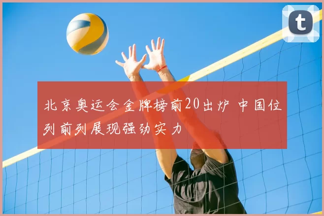北京奥运会金牌榜前20出炉 中国位列前列展现强劲实力