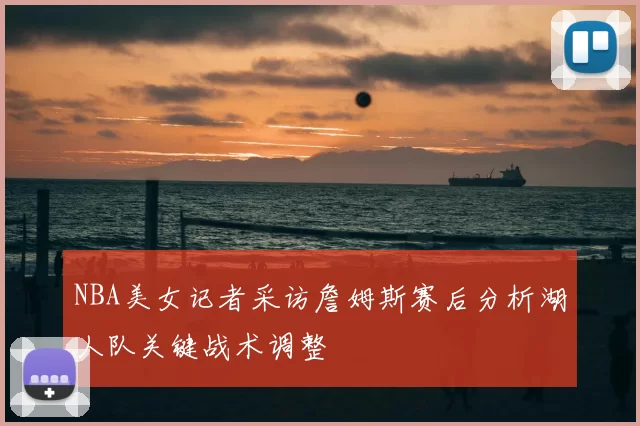 NBA美女记者采访詹姆斯赛后分析湖人队关键战术调整