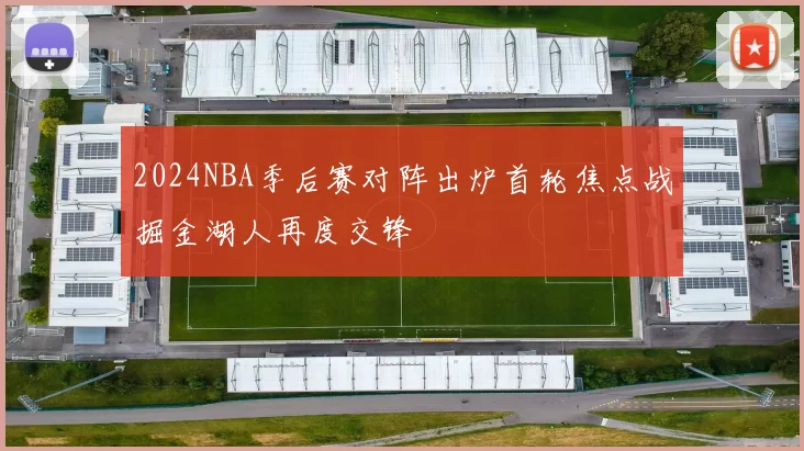 2024NBA季后赛对阵出炉首轮焦点战掘金湖人再度交锋