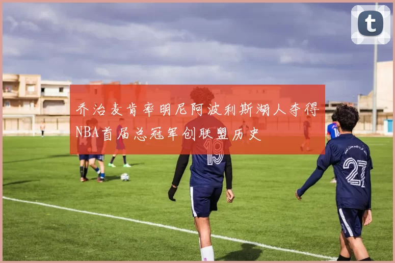 乔治麦肯率明尼阿波利斯湖人夺得NBA首届总冠军创联盟历史