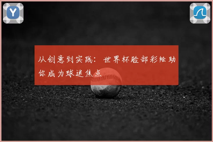 从创意到实践：世界杯脸部彩绘助你成为球迷焦点