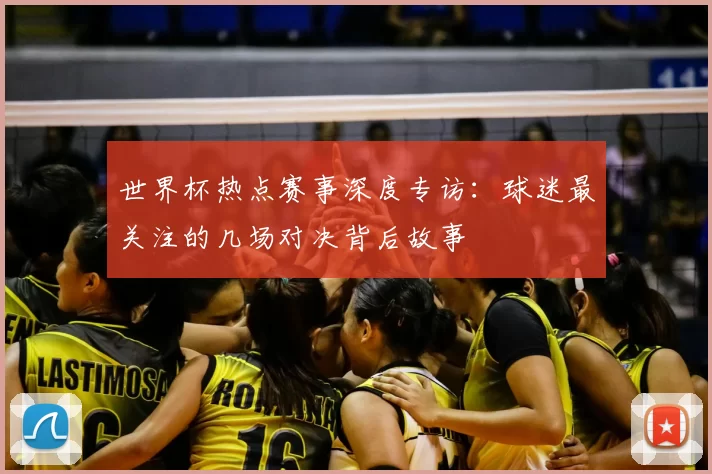 世界杯热点赛事深度专访：球迷最关注的几场对决背后故事