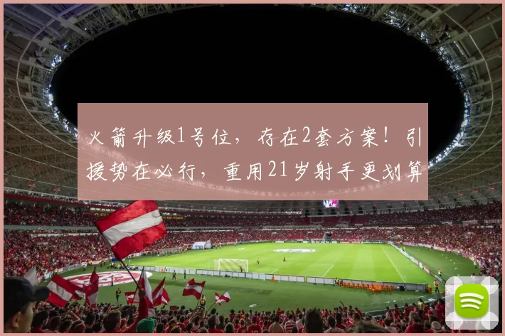火箭升级1号位，存在2套方案！引援势在必行，重用21岁射手更划算