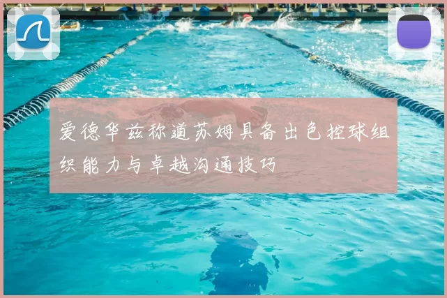 爱德华兹称道苏姆具备出色控球组织能力与卓越沟通技巧