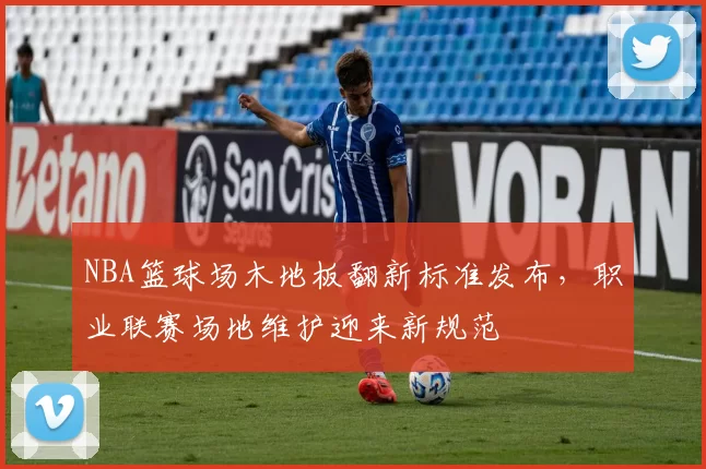 NBA篮球场木地板翻新标准发布，职业联赛场地维护迎来新规范