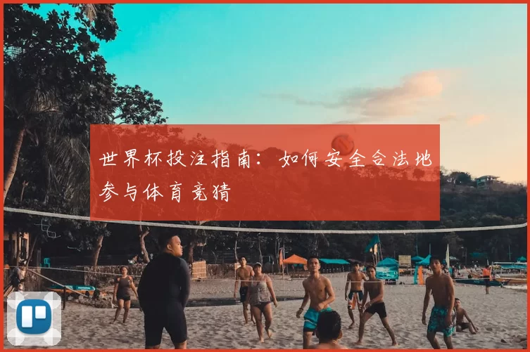 世界杯投注指南：如何安全合法地参与体育竞猜