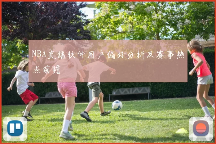 NBA直播软件用户偏好分析及赛事热点前瞻