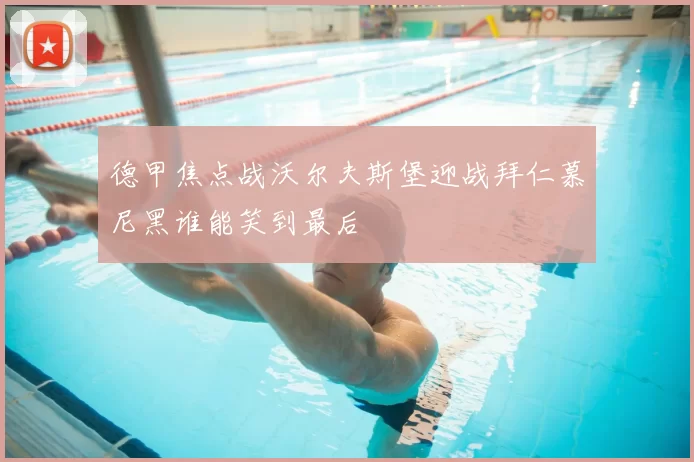 德甲焦点战沃尔夫斯堡迎战拜仁慕尼黑谁能笑到最后
