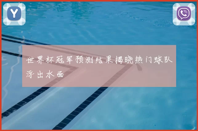 世界杯冠军预测结果揭晓热门球队浮出水面