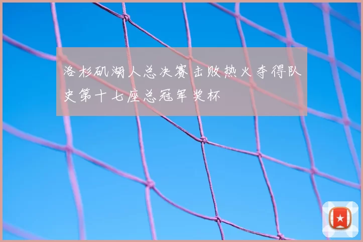 洛杉矶湖人总决赛击败热火夺得队史第十七座总冠军奖杯
