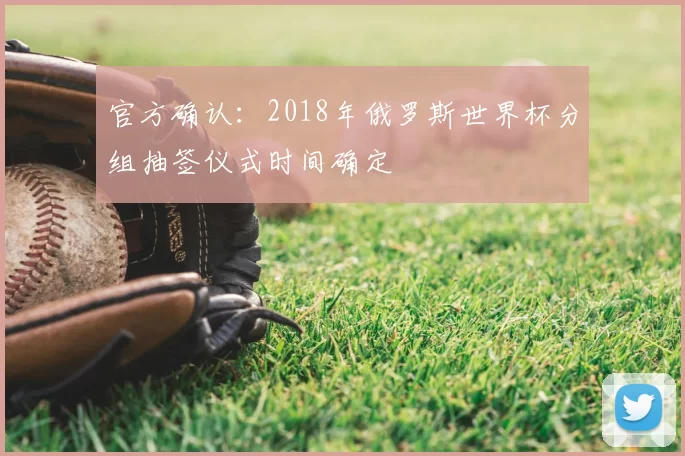 官方确认：2018年俄罗斯世界杯分组抽签仪式时间确定