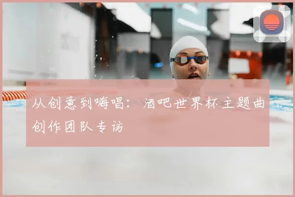 从创意到嗨唱：酒吧世界杯主题曲创作团队专访