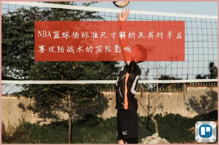 NBA篮球场标准尺寸解析及其对季后赛攻防战术的实际影响