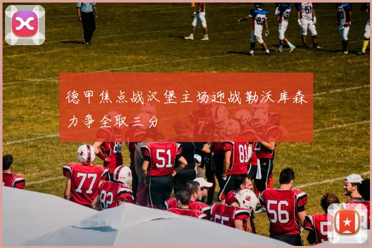 德甲焦点战汉堡主场迎战勒沃库森力争全取三分