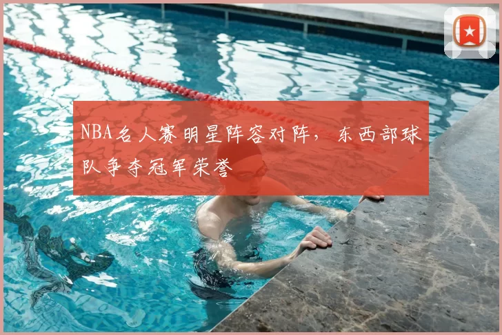 NBA名人赛明星阵容对阵，东西部球队争夺冠军荣誉
