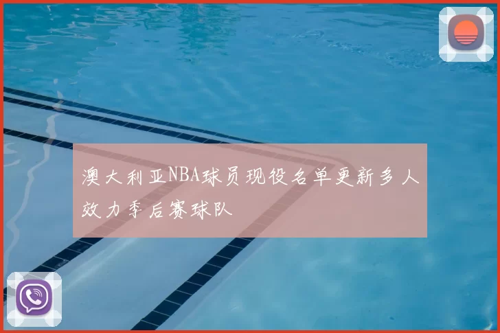 澳大利亚NBA球员现役名单更新多人效力季后赛球队