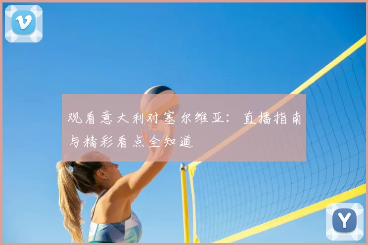 观看意大利对塞尔维亚：直播指南与精彩看点全知道