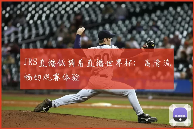 JRS直播低调看直播世界杯：高清流畅的观赛体验