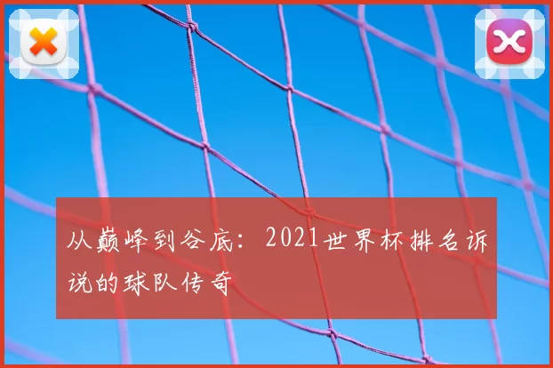 从巅峰到谷底：2021世界杯排名诉说的球队传奇