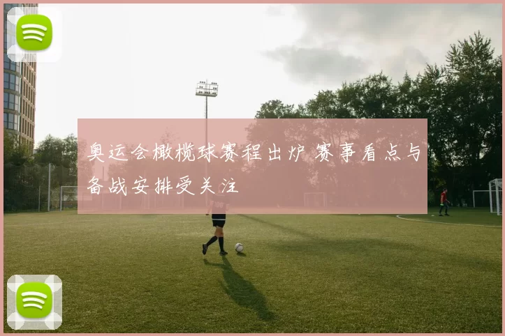 奥运会橄榄球赛程出炉 赛事看点与备战安排受关注