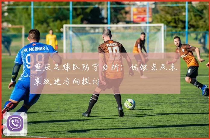 重庆足球队防守分析：优缺点及未来改进方向探讨