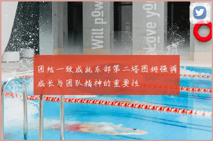 团结一致成就东部第二塔图姆强调成长与团队精神的重要性