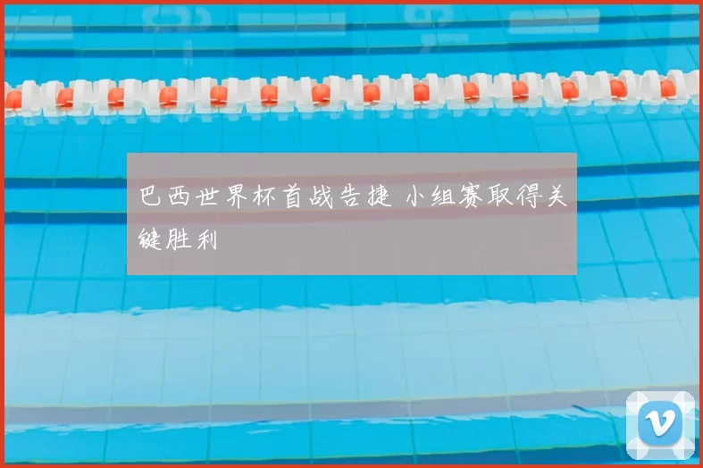巴西世界杯首战告捷 小组赛取得关键胜利