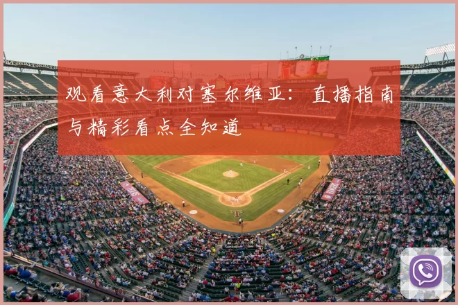 观看意大利对塞尔维亚：直播指南与精彩看点全知道
