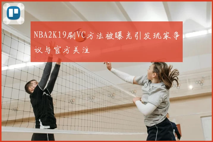 NBA2K19刷VC方法被曝光引发玩家争议与官方关注