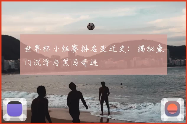 世界杯小组赛排名变迁史：揭秘豪门沉浮与黑马奇迹