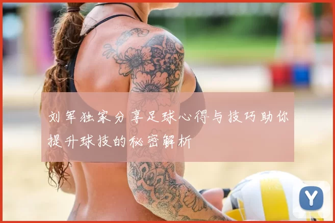 刘军独家分享足球心得与技巧助你提升球技的秘密解析