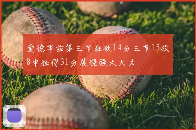 爱德华兹第三节狂砍14分三节15投8中独得31分展现强大火力