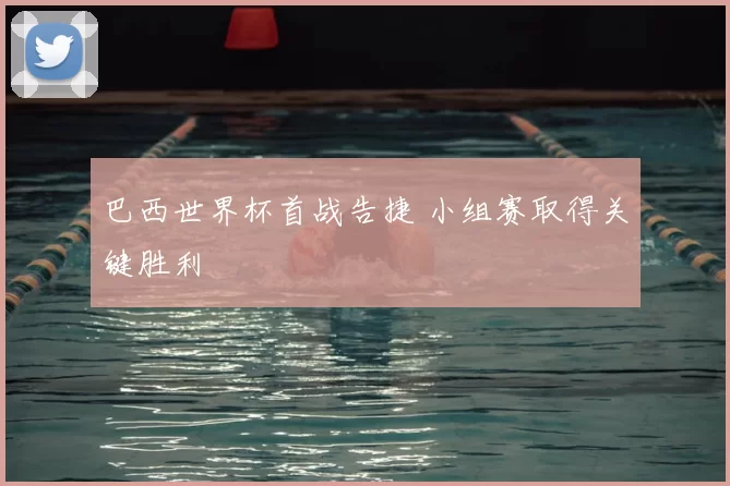 巴西世界杯首战告捷 小组赛取得关键胜利
