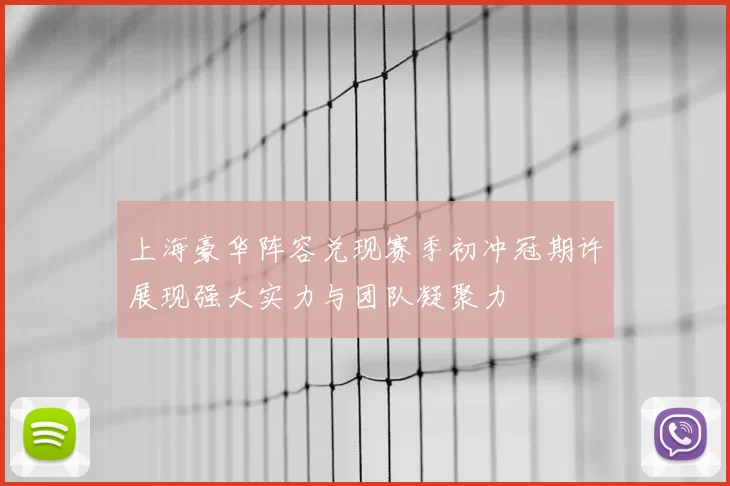 上海豪华阵容兑现赛季初冲冠期许展现强大实力与团队凝聚力