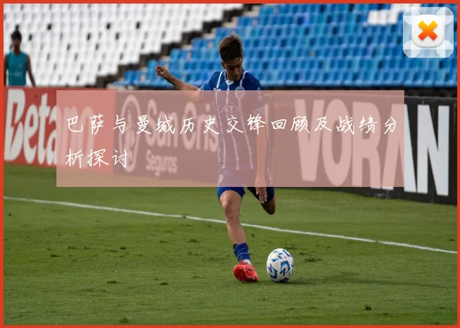 巴萨与曼城历史交锋回顾及战绩分析探讨