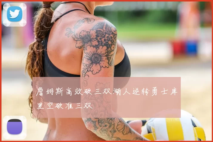 詹姆斯高效砍三双湖人逆转勇士库里空砍准三双