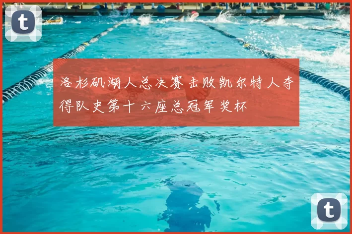 洛杉矶湖人总决赛击败凯尔特人夺得队史第十六座总冠军奖杯