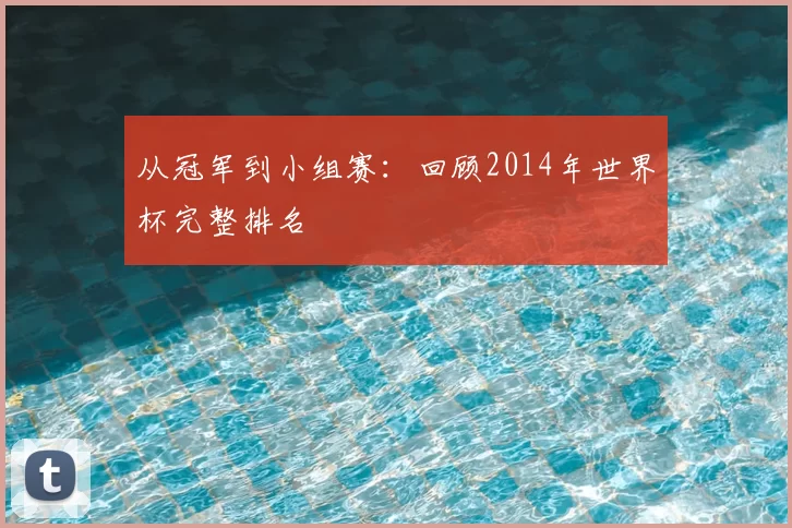 从冠军到小组赛：回顾2014年世界杯完整排名