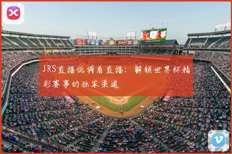 JRS直播低调看直播：解锁世界杯精彩赛事的独家渠道